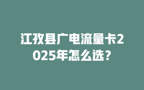 江孜县广电流量卡2025年怎么选？