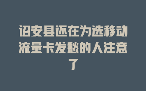 诏安县还在为选移动流量卡发愁的人注意了