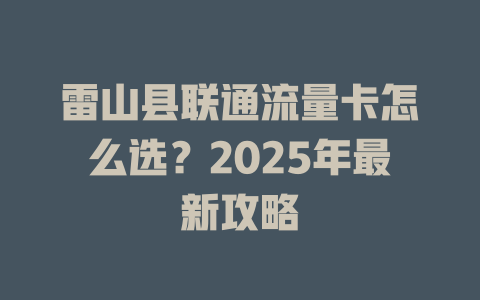 雷山县联通流量卡怎么选？2025年最新攻略