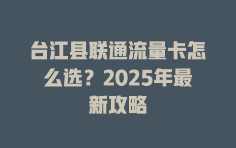 台江县联通流量卡怎么选？2025年最新攻略