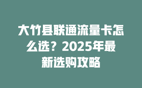大竹县联通流量卡怎么选？2025年最新选购攻略