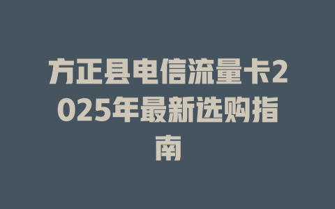 方正县电信流量卡2025年最新选购指南