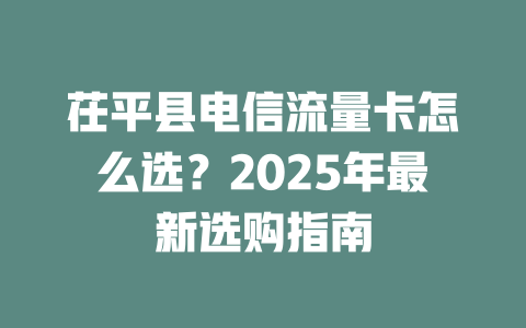 茌平县电信流量卡怎么选？2025年最新选购指南