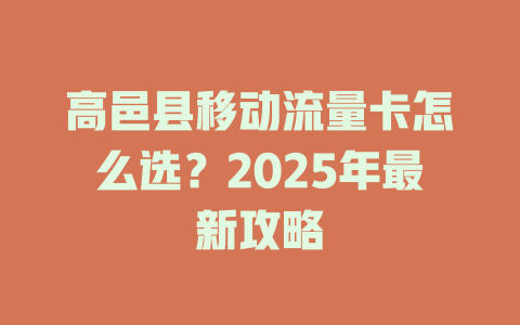 高邑县移动流量卡怎么选？2025年最新攻略