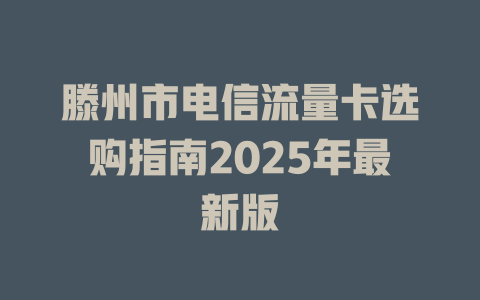 滕州市电信流量卡选购指南2025年最新版