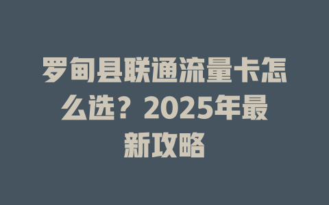 罗甸县联通流量卡怎么选？2025年最新攻略