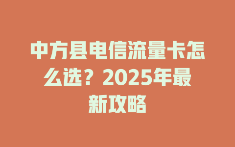 中方县电信流量卡怎么选？2025年最新攻略