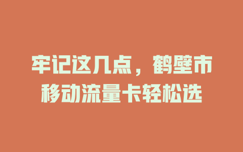 牢记这几点，鹤壁市移动流量卡轻松选