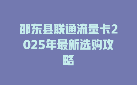 邵东县联通流量卡2025年最新选购攻略