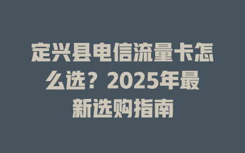 定兴县电信流量卡怎么选？2025年最新选购指南