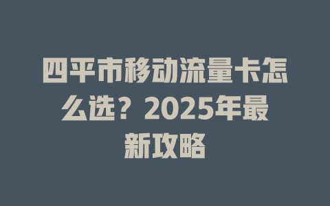 四平市移动流量卡怎么选？2025年最新攻略