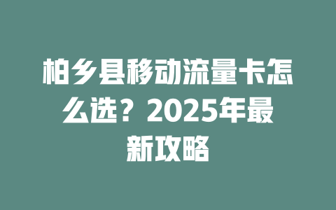 柏乡县移动流量卡怎么选?2025年最新攻略