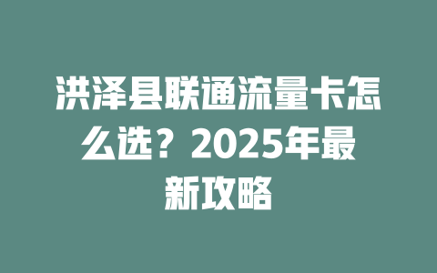 洪泽县联通流量卡怎么选？2025年最新攻略