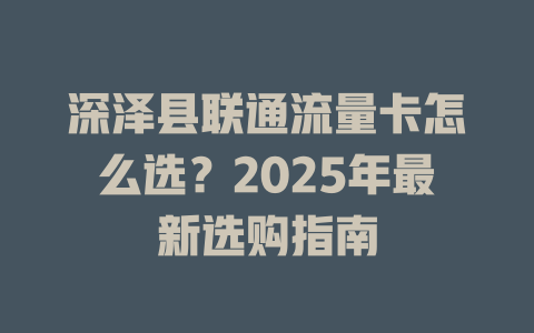 深泽县联通流量卡怎么选？2025年最新选购指南