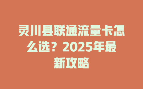 灵川县联通流量卡怎么选？2025年最新攻略