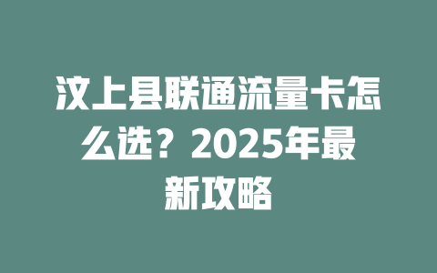汶上县联通流量卡怎么选？2025年最新攻略