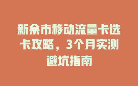 新余市移动流量卡选卡攻略，3个月实测避坑指南