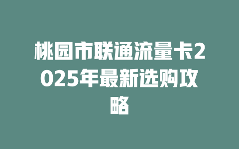 桃园市联通流量卡2025年最新选购攻略