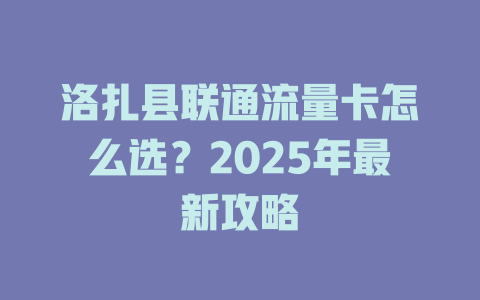 洛扎县联通流量卡怎么选？2025年最新攻略