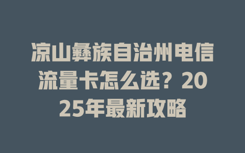凉山彝族自治州电信流量卡怎么选？2025年最新攻略