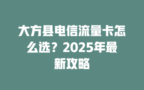 大方县电信流量卡怎么选？2025年最新攻略