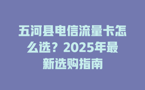 五河县电信流量卡怎么选？2025年最新选购指南
