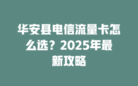 华安县电信流量卡怎么选？2025年最新攻略
