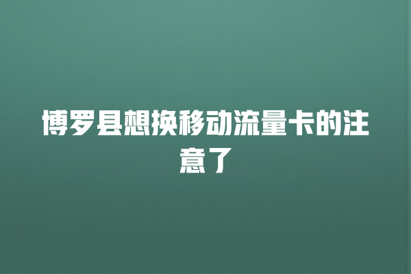 博罗县想换移动流量卡的注意了