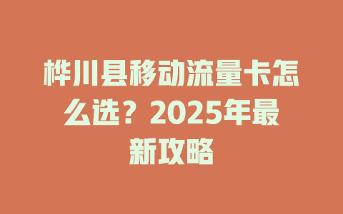 桦川县移动流量卡怎么选？2025年最新攻略