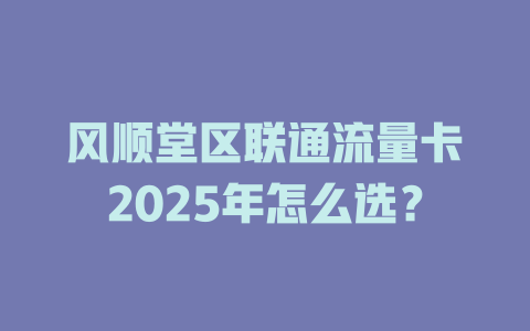 风顺堂区联通流量卡2025年怎么选？
