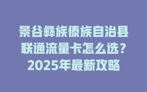 景谷彝族傣族自治县联通流量卡怎么选？2025年最新攻略