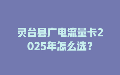 灵台县广电流量卡2025年怎么选？
