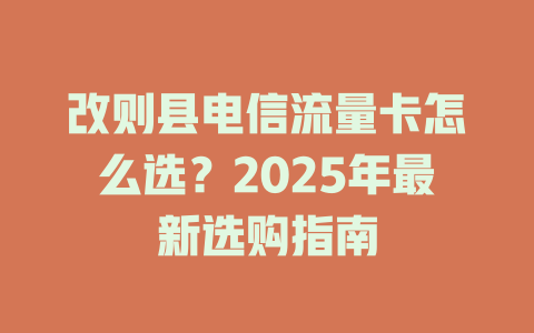 改则县电信流量卡怎么选？2025年最新选购指南