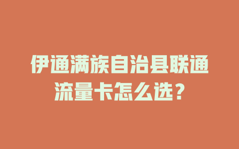 伊通满族自治县联通流量卡怎么选？