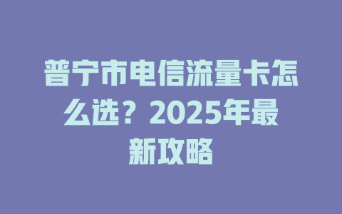 普宁市电信流量卡怎么选？2025年最新攻略