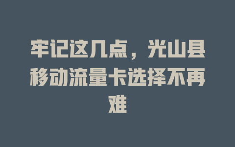 牢记这几点，光山县移动流量卡选择不再难