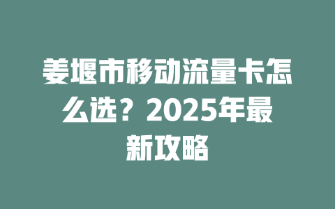 姜堰市移动流量卡怎么选？2025年最新攻略