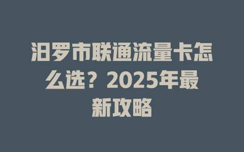 汨罗市联通流量卡怎么选？2025年最新攻略