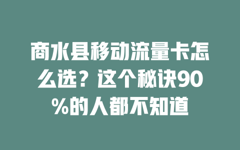 商水县移动流量卡怎么选？这个秘诀90%的人都不知道