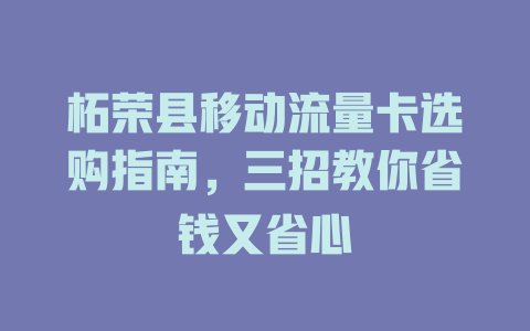 柘荣县移动流量卡选购指南，三招教你省钱又省心