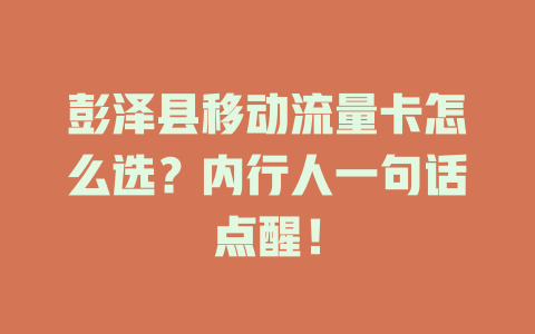 彭泽县移动流量卡怎么选？内行人一句话点醒！