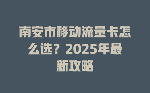 南安市移动流量卡怎么选？2025年最新攻略