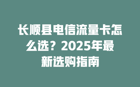 长顺县电信流量卡怎么选？2025年最新选购指南