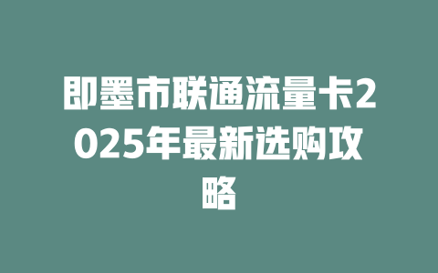 即墨市联通流量卡2025年最新选购攻略