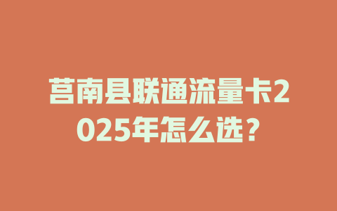 莒南县联通流量卡2025年怎么选？