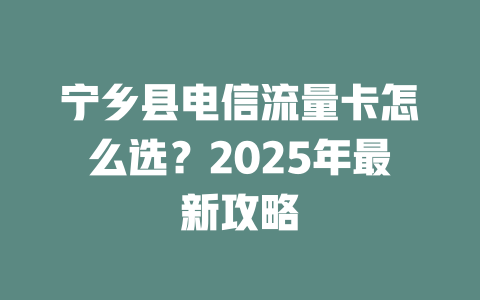 宁乡县电信流量卡怎么选？2025年最新攻略