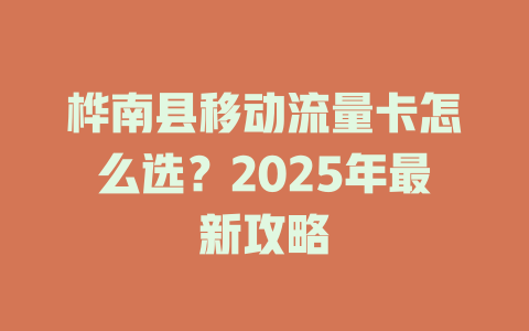 桦南县移动流量卡怎么选？2025年最新攻略