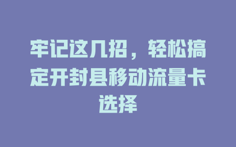 牢记这几招，轻松搞定开封县移动流量卡选择