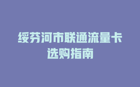 绥芬河市联通流量卡选购指南