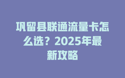 巩留县联通流量卡怎么选？2025年最新攻略